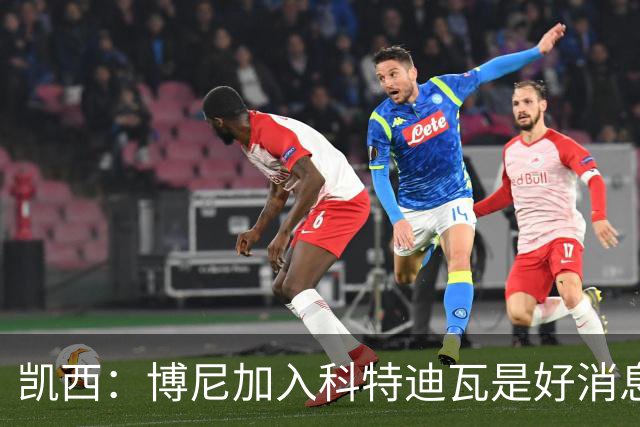 凯西：博尼加入科特迪瓦是好消息 未来回意甲？我专注于世界杯
