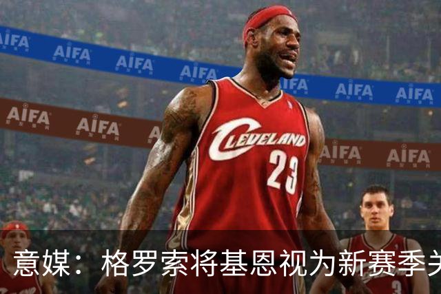 意媒：格罗索将基恩视为新赛季关键人物，已明确表达将其留队意愿