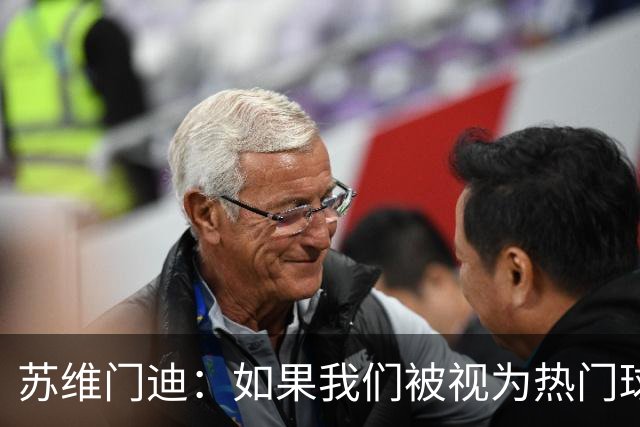 苏维门迪：如果我们被视为热门球队，那是因为这是我们应得的